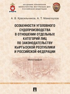 Особенности уголовного судопроизводства в отношении отдельных категорий лиц по законодательству Кыргызской Республики и Российской Федерации. Монограф