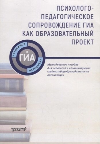 Психолого-педагогическое сопровождение ГИА как образовательный проект. Методическое пособие для педагогов и администрации средних общеобразовательных