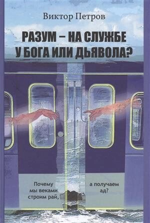 Разум на службе у Бога или Дьявола Почему мы веками строим рай…Петров)