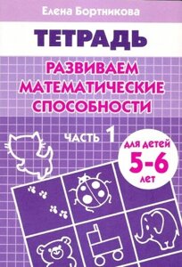 Развиваем математические способности: Часть 1: Тетрадь. Для детей 5-6 лет