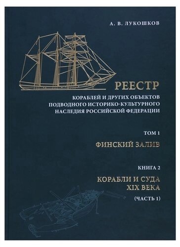 Реестр кораблей и других обьектов подводного историко-культурного наследия Российской Федерации. Том I. Финский залив. Книга 2. Корабли и суда XIX век