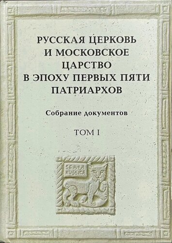 Русская церковь и Московское царство в эпоху первых пяти патриархов: Собрание документов. Т. 1