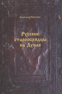 Русские старообрядцы на Дунае. Формирование этноконфессиональной общности в конце XVIII- первой половине XIX вв.