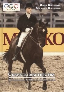Секреты мастерства. Воспоминания И. М. Кизимова. Учебное пособие по выездке лошади
