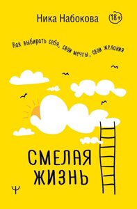 Смелая жизнь. Как выбирать себя, свои мечты, свои желания