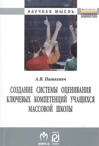 Создание системы оценивания ключевых компетенций учащихся массовой школы: Монография -Научная мысль) /Пашкевич А. В.