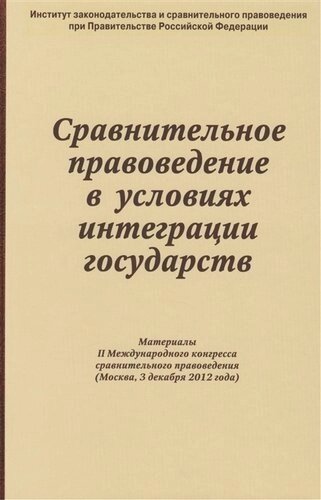 Сравнительное правоведение в условиях интеграции государств: Материалы II Международного конгресса сравнительного правоведения (Москва 3 декабря 2012