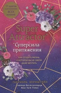 Super Attractor. Суперсила притяжения. Как создать жизнь, о которой вы не смели даже мечтать