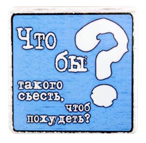 Сувенир МАГНИТИК Магнит 6,5*6,5см "Приколы"Что бы такого съесть чтобы похудеть"