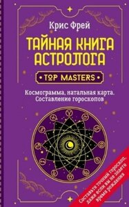 Тайная книга астролога. Космограмма, натальная карта. Составление гороскопов