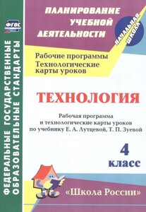 Технология. 4 класс. Рабочая программа и технологические карты уроков по учебнику Е. А. Лутцевой, Т. П. Зуевой