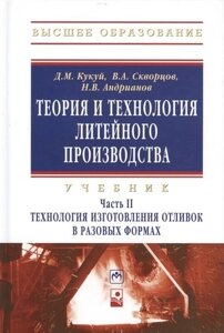 Теория и технология литейного производства Технология изготовления отливок в разовых формах Том (часть) 2. Учебник -Высшее образование) (ГРИФ)