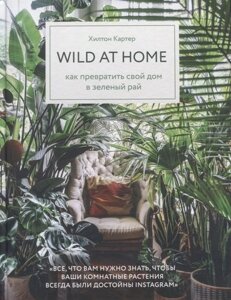 Wild at home. Как превратить свой дом в зеленый рай