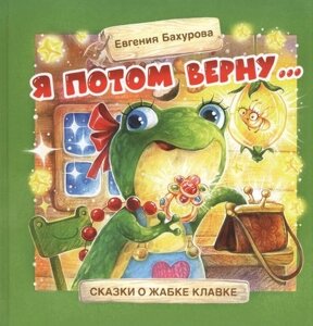 Я потом верну… Сказки о жабке Клавке, шалунишке, хитрюге и разбойнице