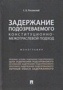 Задержание подозреваемого. Конституционно-межотраслевой подход. Монография.