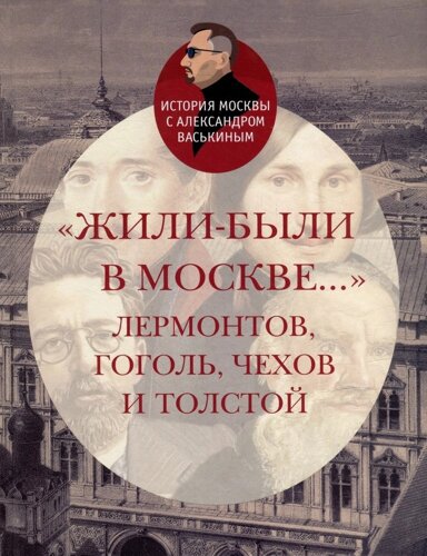«Жили-были в Москве…Лермонтов, Гоголь, Чехов и Толстой