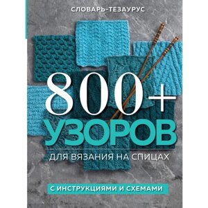 800+ узоров для вязания на спицах. Словарь-тезаурус с инструкциями и схемами. Vogue Knitting Magazine