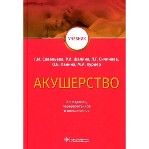 Акушерство. Учебник, 2-е издание, переработанное и дополненное. Савельева Г. М., Сичинава Л. Г., Курцер М. А., Панина О. Б., Шалина Р. И.