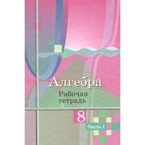 Алгебра. 8 класс. Рабочая тетрадь к учебнику Ю. М. Колягина. Часть 1. Колягин Ю. М.