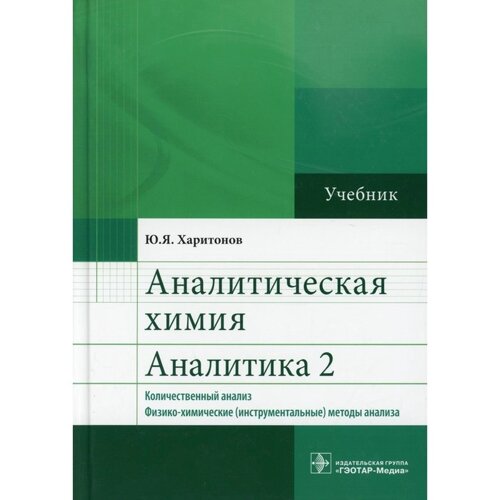 Аналитическая химия. Аналитика 2. Количественный анализ. Физико-химические (инструментальные) методы анализа. 6-е издание, исправленное и дополненное. Харитонов Ю. Я.