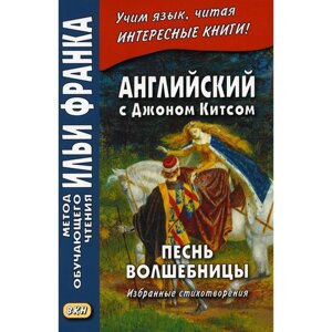 Английский с Джоном Китсом. Песнь волшебницы. Избранные стихотворения. Франк И.