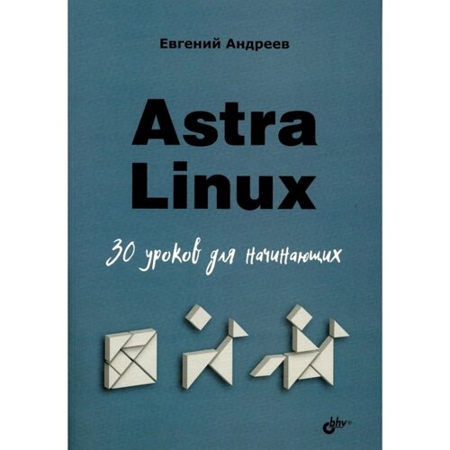 Astra Linux. 30 уроков для начинающих. Андреев Е. Д