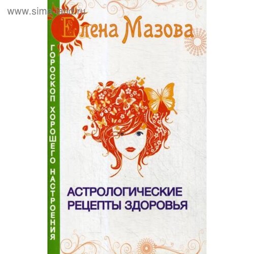 Астрологические рецепты здоровья. 4-е изд. Мазова Е.