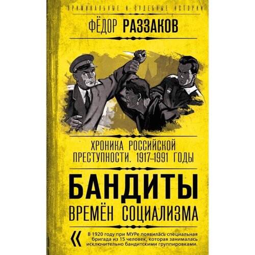 Бандиты времен социализма. Хроника российской преступности. 1917-1991 годы. Раззаков Ф. И.