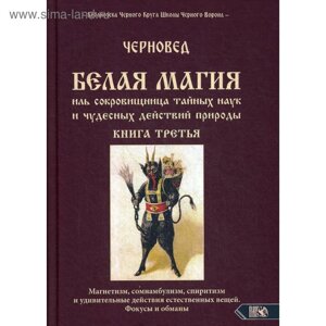 БЕЛАЯ МАГИЯ иль сокровищница тайных наук и чудесных действий природы. Книга 3. Черновод