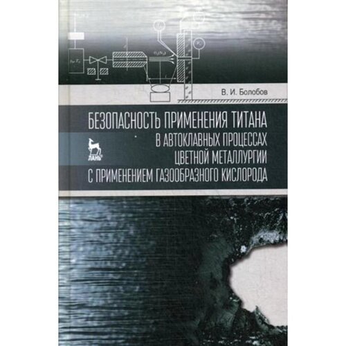Безопасность применения титана в автоклавных процессах цветной металлургии с применением газообразного кислорода: монография. Болобов В. И.