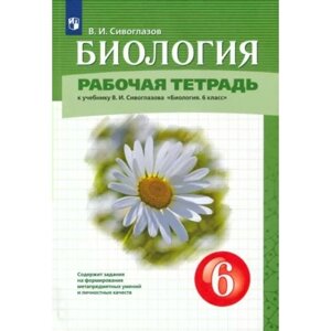 Биология. 6 класс. Рабочая тетрадь к учебнику В. И. Сивоглазова. Сивоглазов В. И.