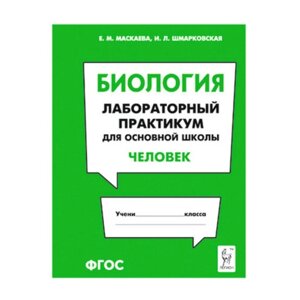 Биология. Лабораторный практикум для основной школы. Человек. ФГОС. Маскаева Е. М., Шмарковская И. Л.