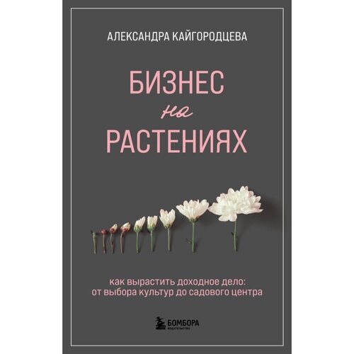 Бизнес на растениях. Как вырастить доходное дело. От выбора культур до садового центра. Кайгородцева А. А.