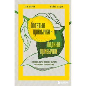 Богатые привычки, бедные привычки. Изменить образ жизни и обрести финансовое благополучие. Ярдни М., Корли Т.