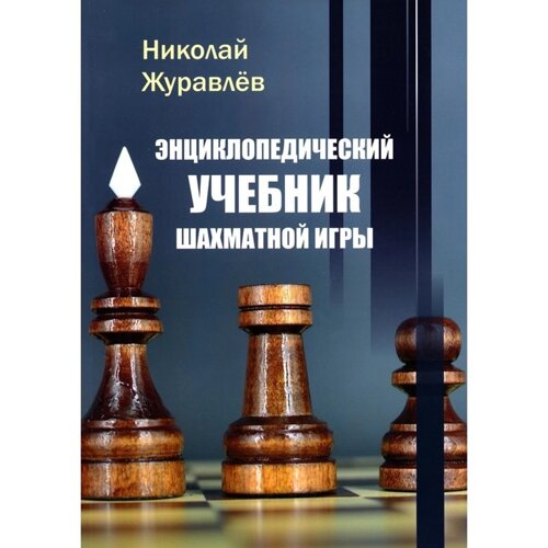 Энциклопедический учебник шахматной игры. Журавлев Н. И.