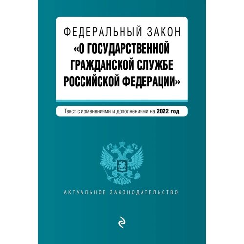 Федеральный закон «О государственной гражданской службе Российской Федерации»Текст с последними изменениями и дополнениями на 2022 год