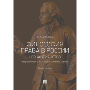 Философия права в России: неокантианство (вторая половина XIX – первая половина XX века). Монография. Фролова Е.