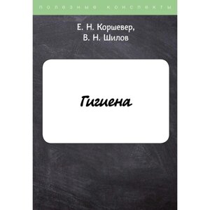 Гигиена. Коршевер Е. Н., Шилов Владимир Николаевич