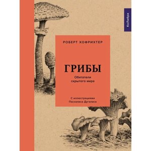 Грибы. Обитатели скрытого мира. Хофрихтер Р.