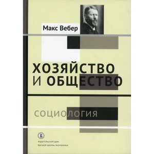 Хозяйство и общество: очерки понимающей социологии. В 4-х томах. Том 1: Социология. Вербер М.