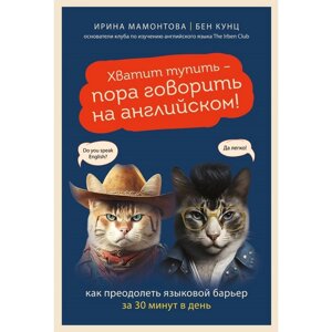 Хватит тупить — пора говорить на английском! Как преодолеть языковой барьер за 30 минут в день. Мамонтова И., Кунц Б.