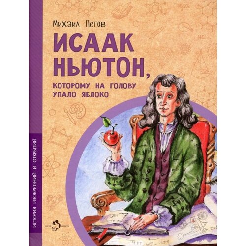 Исаак Ньютон, которому на голову упало яблоко. Пегов М.