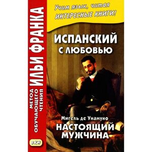 Испанский с любовью. Мигель де Унамуно. Настоящий мужчина. Унамуно М. де