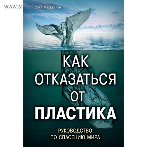 Как отказаться от пластика: руководство по спасению мира. МакКаллум У.