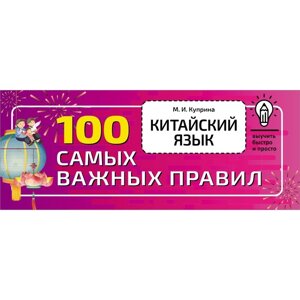 Китайский язык. 100 самых важных правил. Куприна М. И.