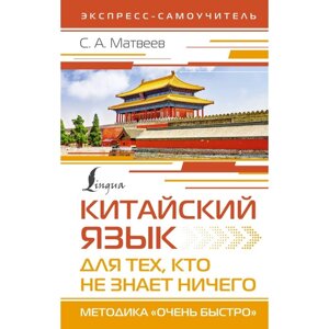 Китайский язык для тех, кто не знает ничего. Методика «Очень быстро»Матвеев С. А.