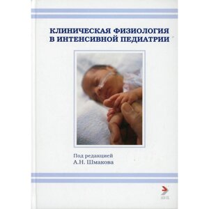 Клиническая физиология в интенсивной педиатрии. 2-е издание. Под редакцией: Шмакова А. Н.