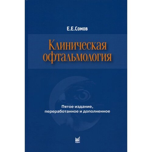 Клиническая офтальмология. 5-е издание, переработанное и дополненное. Сомов Е. Е.