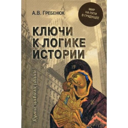 Ключи к логике истории. Мир на пути в грядущее. Гребенюк А. В.