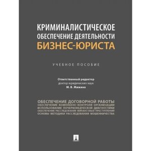 Криминалистическое обеспечение деятельности бизнес-юриста. Учебное пособие. Жижина М.